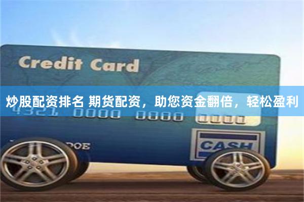 炒股配资排名 期货配资，助您资金翻倍，轻松盈利