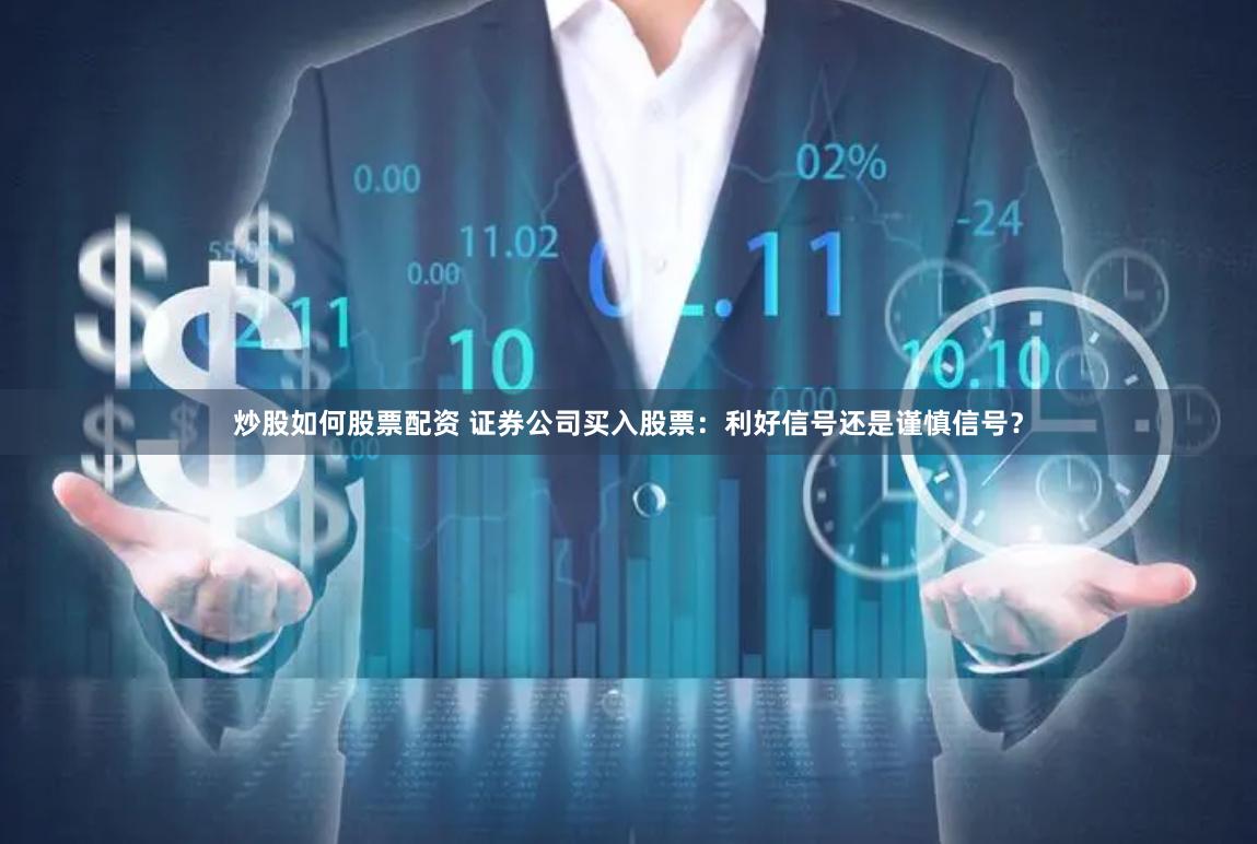 炒股如何股票配资 证券公司买入股票：利好信号还是谨慎信号？