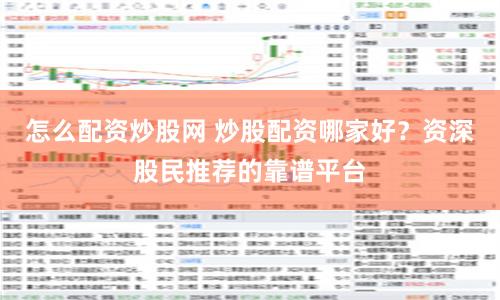 怎么配资炒股网 炒股配资哪家好？资深股民推荐的靠谱平台