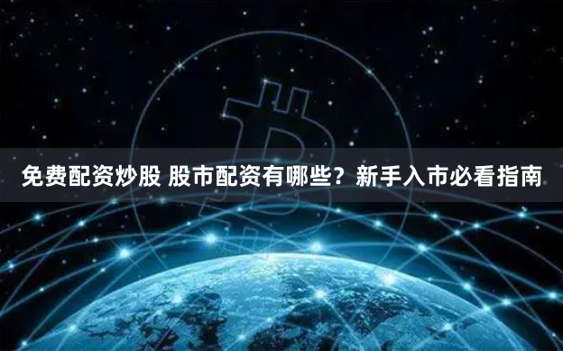免费配资炒股 股市配资有哪些？新手入市必看指南