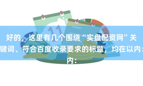 好的，这里有几个围绕“实盘配资网”关键词、符合百度收录要求的标题，均在以内：