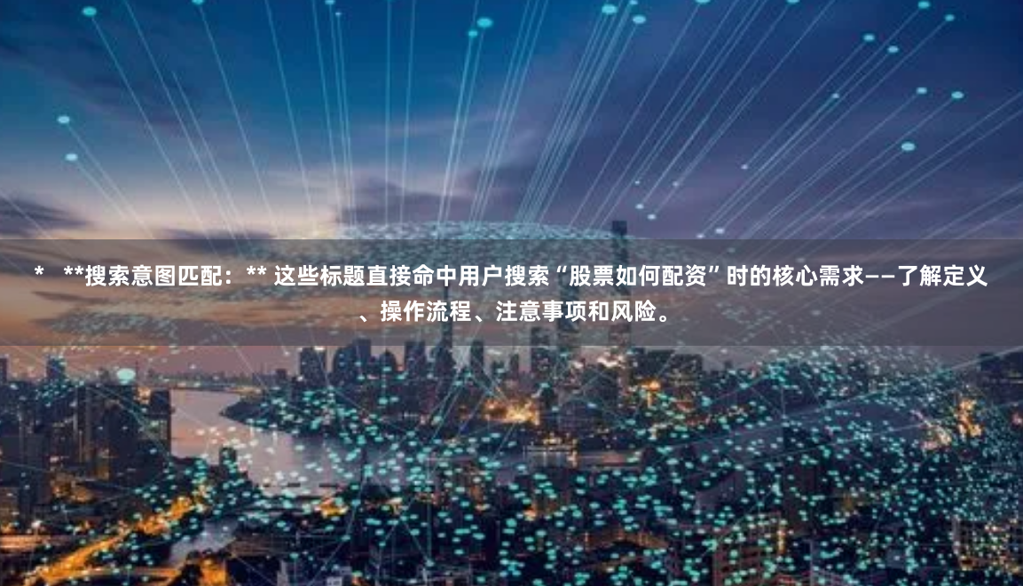 *   **搜索意图匹配：** 这些标题直接命中用户搜索“股票如何配资”时的核心需求——了解定义、操作流程、注意事项和风险。