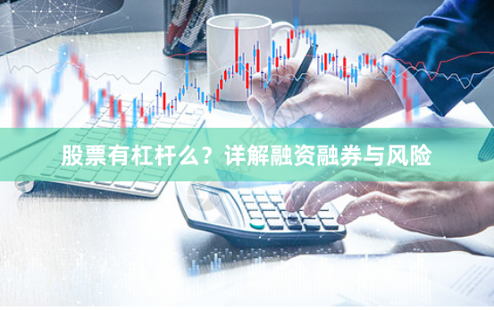 股票有杠杆么？详解融资融券与风险