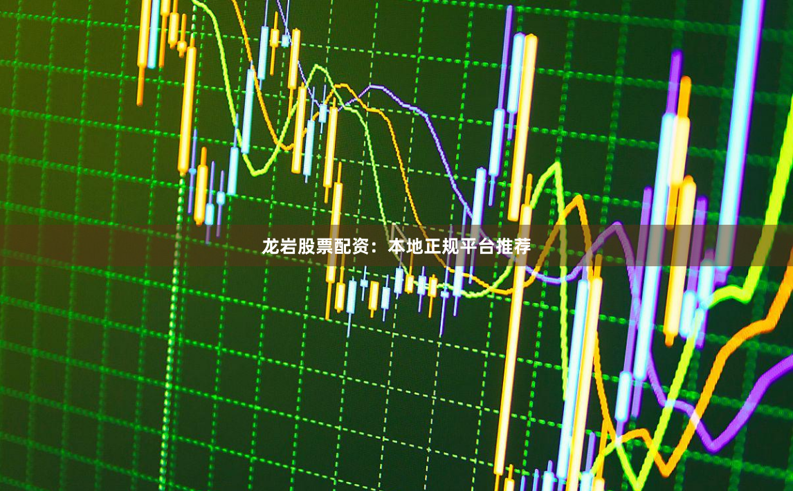 龙岩股票配资：本地正规平台推荐